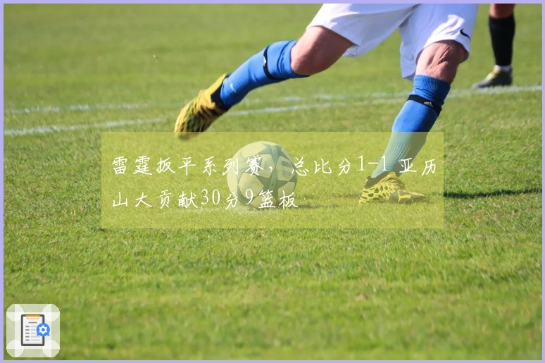 雷霆扳平系列赛，总比分1-1 亚历山大贡献30分9篮板